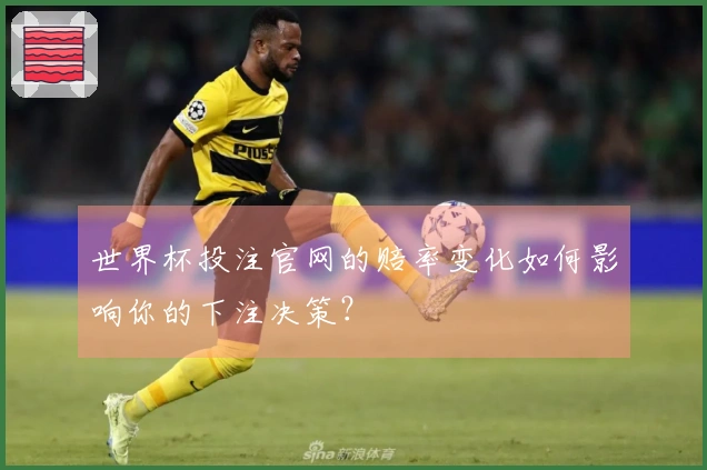 世界杯投注官网的赔率变化如何影响你的下注决策?