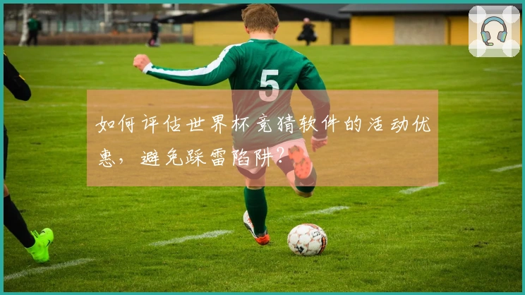 如何评估世界杯竞猜软件的活动优惠，避免踩雷陷阱？